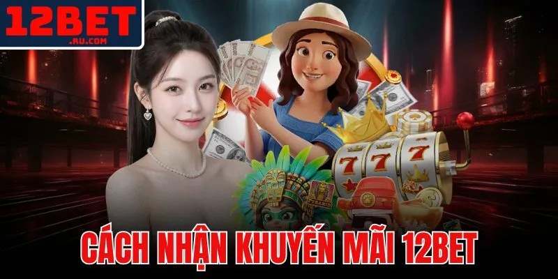 Cách Nhận Khuyến Mãi 12BET - Hướng Dẫn Từng Bước Nhận Thưởng 1 cách nhận khuyến mãi 12BET
