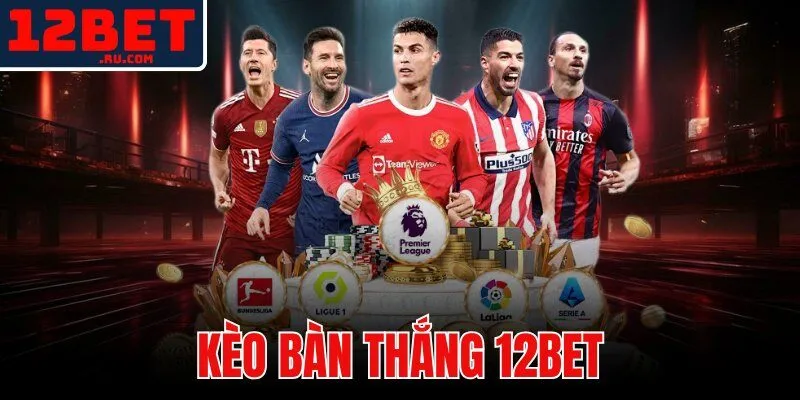 Kèo Bàn Thắng 12BET | Phân Tích Total Goals Và Tối Ưu 1 kèo bàn thắng 12BET